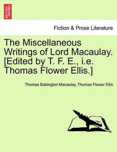 Cover image for The Miscellaneous Writings of Lord Macaulay. [Edited by T. F. E., i.e. Thomas Flower Ellis.]