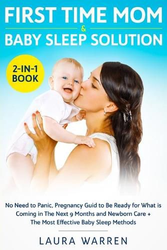 First Time Mom & Baby Sleep Solution 2-in-1 Book: No Need to Panic, Pregnancy Guide to Be Ready for What is Coming in The Next 9 Months and Newborn Care + The Most Effective Baby Sleep Methods