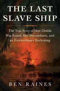 Cover image for The Last Slave Ship: The True Story of How Clotilda Was Found, Her Descendants, and an Extraordinary Reckoning