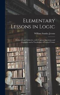 Cover image for Elementary Lessons in Logic: Deductive and Inductive, With Copious Questions and Examples and a Vocabulary of Logical Terms