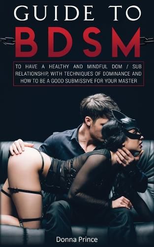 Cover image for Guide to BDSM: to Have a Healthy and Mindful Dom / Sub Relationship, with Techniques of Dominance and How to be a Good Submissive for your Master