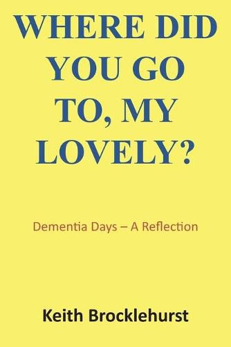 Cover image for Where Did You Go To, My Lovely?: Dementia Days - A Reflection