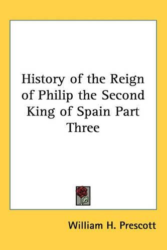 Cover image for History of the Reign of Philip the Second King of Spain Part Three