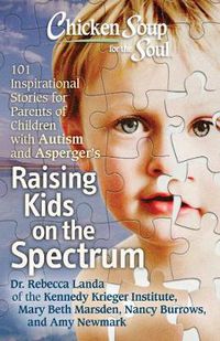 Cover image for Chicken Soup for the Soul: Raising Kids on the Spectrum: 101 Inspirational Stories for Parents of Children with Autism and Asperger's
