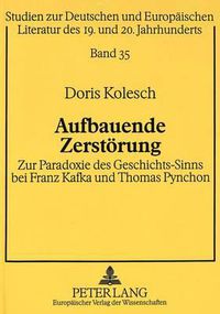 Cover image for Aufbauende Zerstoerung: Zur Paradoxie Des Geschichts-Sinns Bei Franz Kafka Und Thomas Pynchon