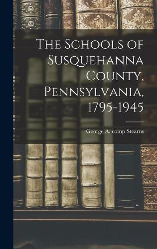 Cover image for The Schools of Susquehanna County, Pennsylvania, 1795-1945