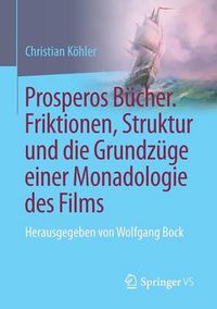 Cover image for Prosperos Bucher. Friktionen, Struktur Und Die Grundzuge Einer Monadologie Des Films: Herausgegeben Von Wolfgang Bock