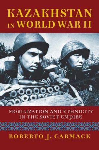 Cover image for Kazakhstan in World War II: Mobilization and Ethnicity in the Soviet Empire