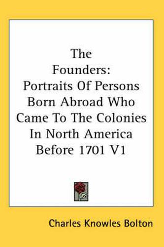 The Founders: Portraits of Persons Born Abroad Who Came to the Colonies in North America Before 1701 V1