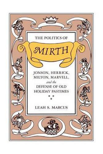 Cover image for The Politics of Mirth: Jonson, Herrick, Milton, Marvell and the Defence of Old Holiday Pastimes