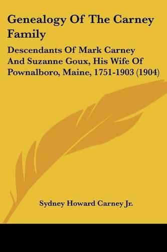 Cover image for Genealogy of the Carney Family: Descendants of Mark Carney and Suzanne Goux, His Wife of Pownalboro, Maine, 1751-1903 (1904)