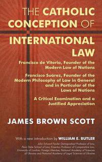 Cover image for The Catholic Conception of International Law: Francisco de Vitoria, Founder of the Modern Law of Nations. Francisco Suarez, Founder of the Modern Philosophy of Law in General and in Particular of the Laws of Nations. a Critical Examination...