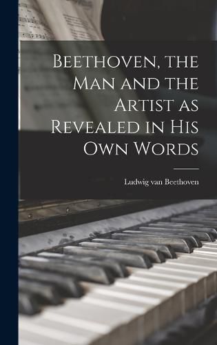 Cover image for Beethoven, the Man and the Artist as Revealed in His Own Words