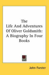 Cover image for The Life and Adventures of Oliver Goldsmith: A Biography in Four Books