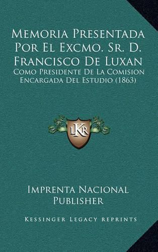 Memoria Presentada Por El Excmo. Sr. D. Francisco de Luxan: Como Presidente de La Comision Encargada del Estudio (1863)