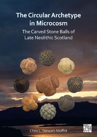 Cover image for The Circular Archetype in Microcosm: The Carved Stone Balls of Late Neolithic Scotland