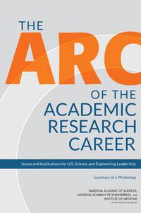 Cover image for The Arc of the Academic Research Career: Issues and Implications for U.S. Science and Engineering Leadership: Summary of a Workshop