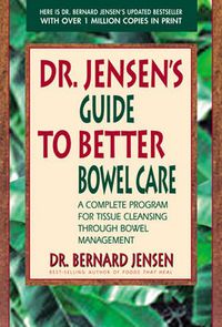 Cover image for Dr. Jensen's Guide to Better Bowel Care: A Complete Program for Tissue Cleansing through Bowel Management