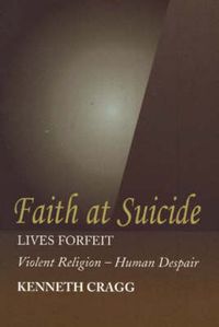 Cover image for Faith at Suicide: Lives in Forfeit - Violent Religion - Human Despair