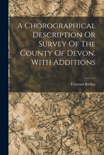 Cover image for A Chorographical Description Or Survey Of The County Of Devon. With Additions