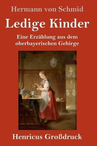 Cover image for Ledige Kinder (Grossdruck): Eine Erzahlung aus dem oberbayerischen Gebirge