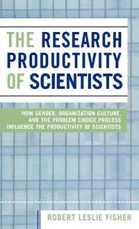 Cover image for The Research Productivity of Scientists: How Gender, Organization Culture, and the Problem Choice Process Influence the Productivity of Scientists