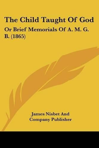 The Child Taught of God: Or Brief Memorials of A. M. G. B. (1865)