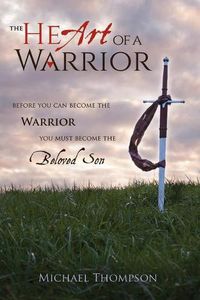 Cover image for The Heart of a Warrior: Before You Can Become the Warrior You Must Become the Beloved Son