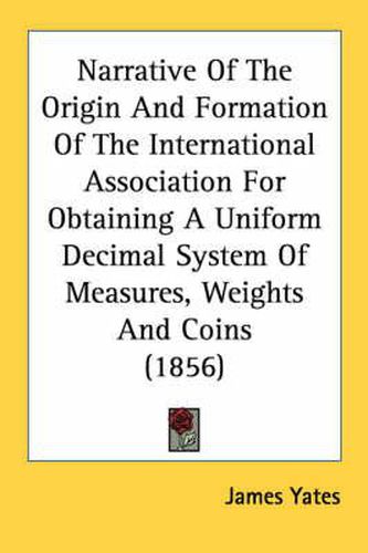 Cover image for Narrative of the Origin and Formation of the International Association for Obtaining a Uniform Decimal System of Measures, Weights and Coins (1856)