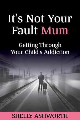 Cover image for It's Not Your Fault Mum: Getting Through Your Child's Addiction