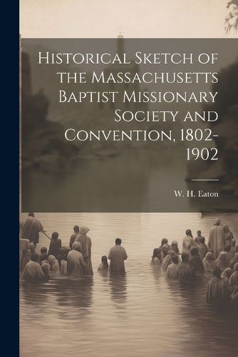 Cover image for Historical Sketch of the Massachusetts Baptist Missionary Society and Convention, 1802-1902