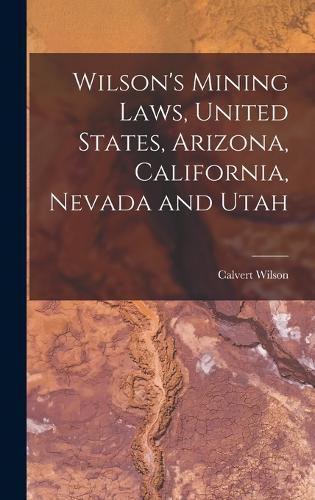 Cover image for Wilson's Mining Laws, United States, Arizona, California, Nevada and Utah