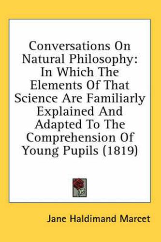 Cover image for Conversations on Natural Philosophy: In Which the Elements of That Science Are Familiarly Explained and Adapted to the Comprehension of Young Pupils (1819)