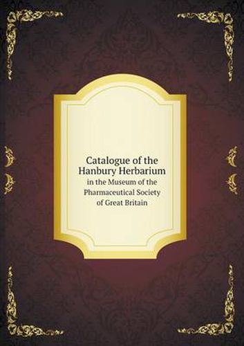 Cover image for Catalogue of the Hanbury Herbarium in the Museum of the Pharmaceutical Society of Great Britain