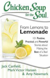 Cover image for Chicken Soup for the Soul: From Lemons to Lemonade: 101 Positive, Practical, and Powerful Stories about Making the Best of a Bad Situation