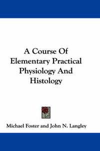 Cover image for A Course of Elementary Practical Physiology and Histology