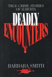 Cover image for Deadly Encounters: True Crime Stories of Alberta