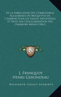 Cover image for de La Fabrication Des Combustibles Agglomeres Ou Briquettes de Charbon Pour Les Usages Industriels Et Note Sur L'Agglomeration Des Charbons Menus (1861)