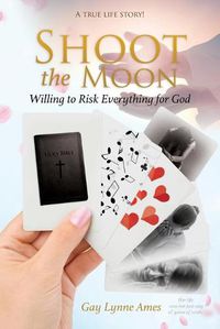 Cover image for Shoot the Moon: Willing to Risk Everything for God A TRUE LIFE STORY Her life was not just any ole game of cards!