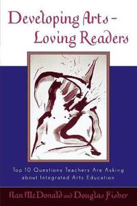 Cover image for Developing Arts Loving Readers: Top Ten Questions Teachers are Asking about Integrated Arts Education