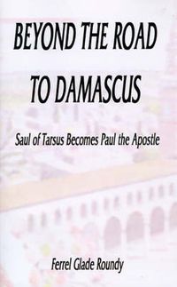 Cover image for Beyond the Road to Damascus: Saul of Tarsus Becomes Paul the Apostle