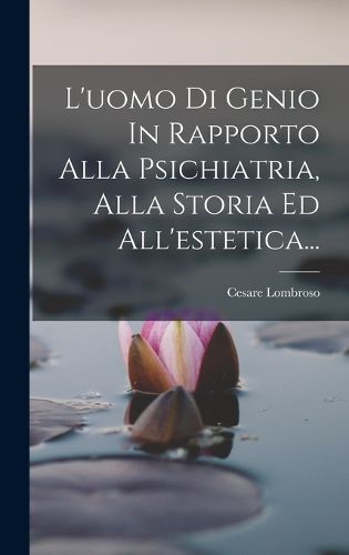 Cover image for L'uomo Di Genio In Rapporto Alla Psichiatria, Alla Storia Ed All'estetica...