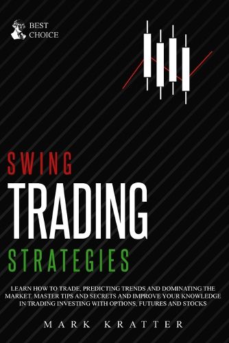 Cover image for Swing Trading Strategies: Learn How to Trade, Predicting Trends and Dominating the Market. Master Strategies and Secrets and Improve your Knowledge in Trading Investing with Options, Futures and Stocks