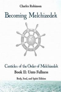 Cover image for Becoming Melchizedek: The Eternal Priesthood and Your Journey: Unto Fullness, Body, Soul, and Spirit Edition