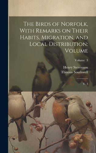 Cover image for The Birds of Norfolk, With Remarks on Their Habits, Migration, and Local Distribution