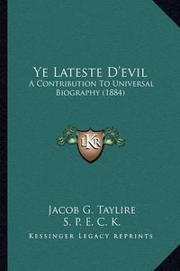 Cover image for Ye Lateste D'Evil: A Contribution to Universal Biography (1884)