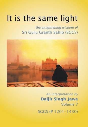 Cover image for It Is The Same Light: the enlightening wisdom of Sri Guru Granth Sahib (SGGS) Volume 7: SGGS (P 1201-1430)