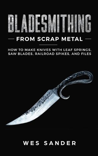 Cover image for Bladesmithing From Scrap Metal: How to Make Knives With Leaf Springs, Saw Blades, Railroad Spikes, and Files