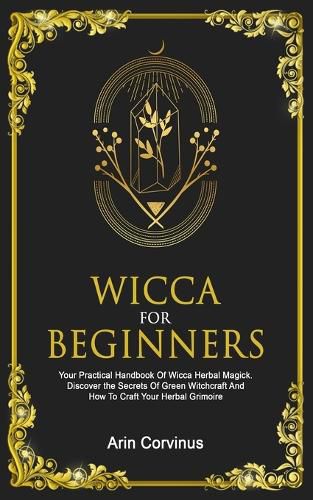 Cover image for Wicca For Beginners: Your Practical Handbook Of Wicca Herbal Magick. Discover The Secrets Of Green Witchcraft And How To Craft Your Herbal Grimoire.