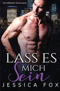 Cover image for Lass es mich sein: Eine Milliardar-Arztromanze